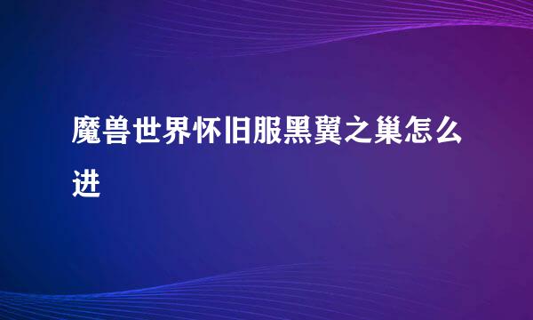 魔兽世界怀旧服黑翼之巢怎么进