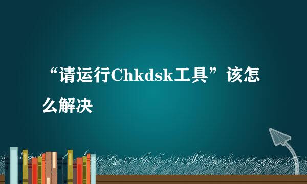 “请运行Chkdsk工具”该怎么解决