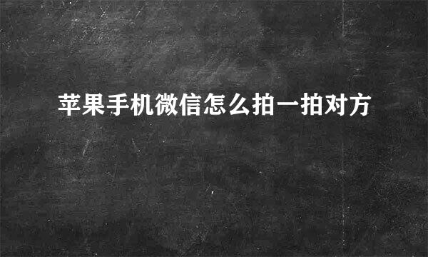 苹果手机微信怎么拍一拍对方