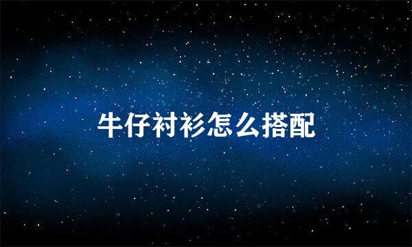 牛仔衬衫怎么搭配