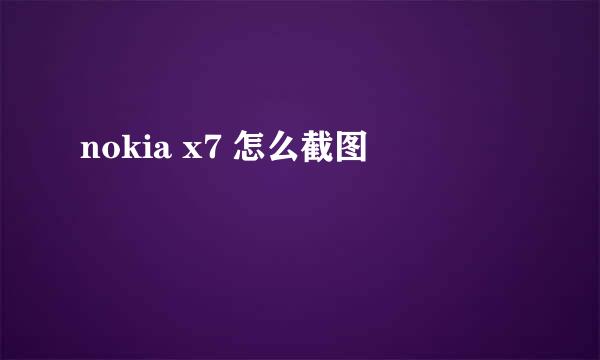 nokia x7 怎么截图