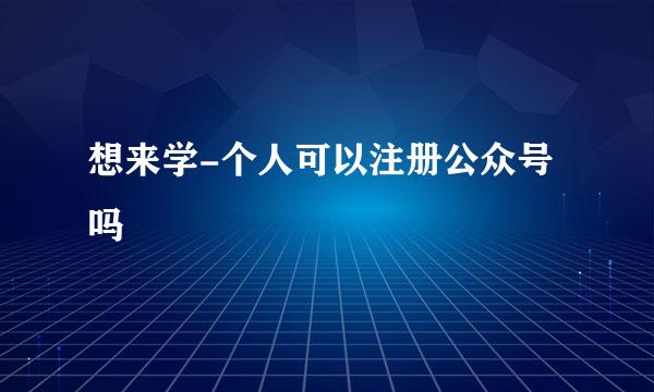 想来学-个人可以注册公众号吗