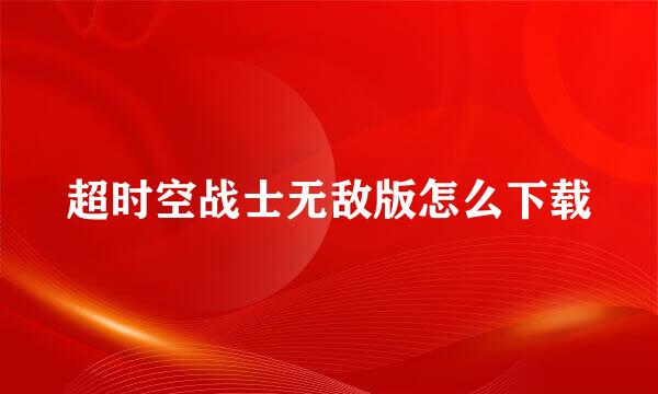 超时空战士无敌版怎么下载