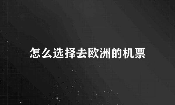 怎么选择去欧洲的机票