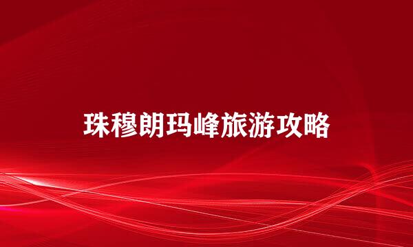 珠穆朗玛峰旅游攻略