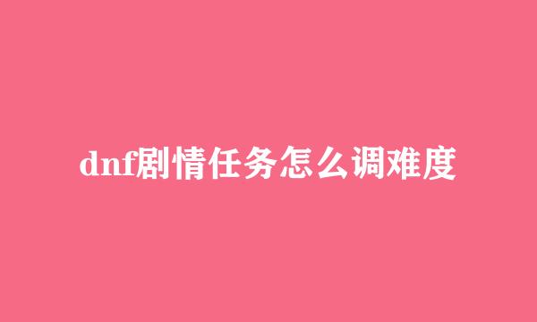 dnf剧情任务怎么调难度