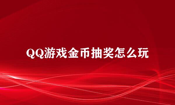 QQ游戏金币抽奖怎么玩