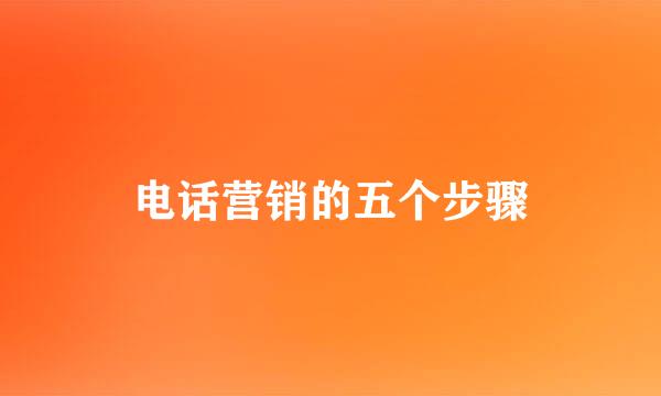 电话营销的五个步骤