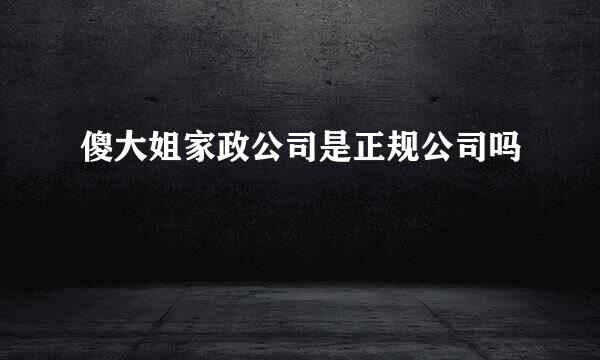 傻大姐家政公司是正规公司吗
