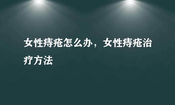 女性痔疮怎么办，女性痔疮治疗方法