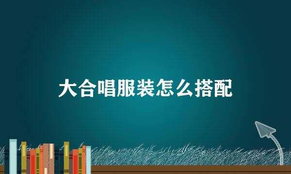 大合唱服装怎么搭配