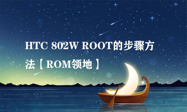 HTC 802W ROOT的步骤方法【ROM领地】