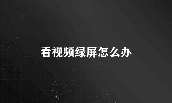 看视频绿屏怎么办