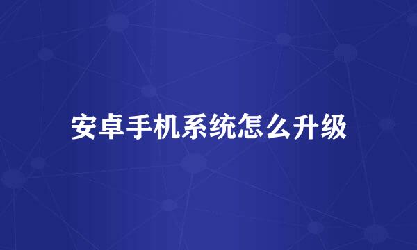 安卓手机系统怎么升级
