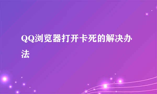 QQ浏览器打开卡死的解决办法