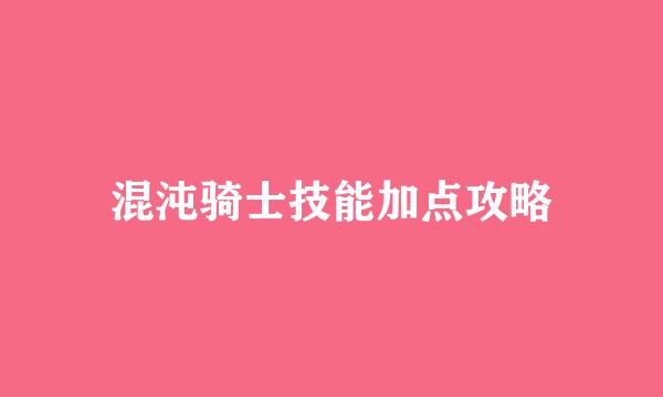 混沌骑士技能加点攻略