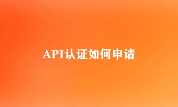 API认证如何申请