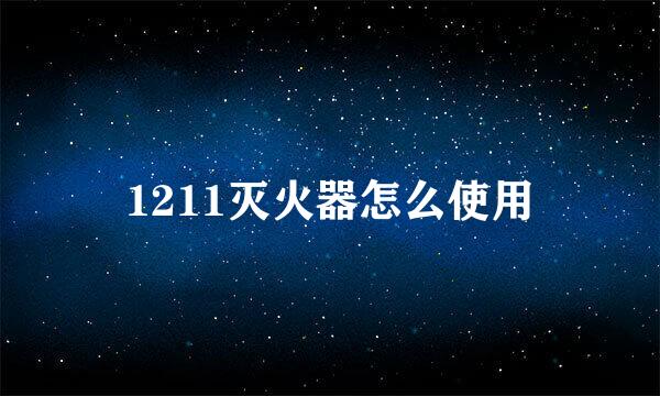 1211灭火器怎么使用