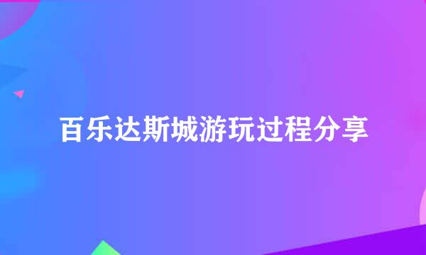 百乐达斯城游玩过程分享
