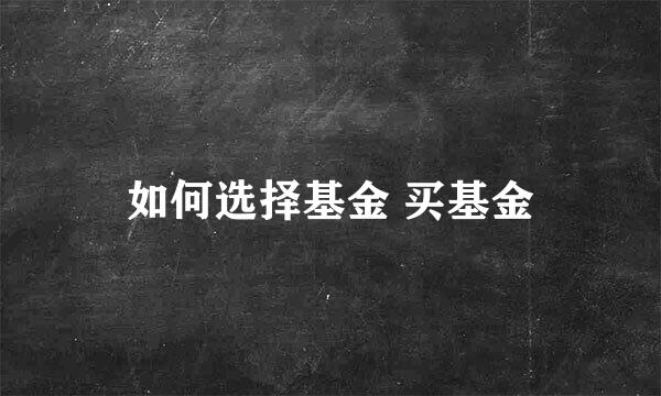 如何选择基金 买基金