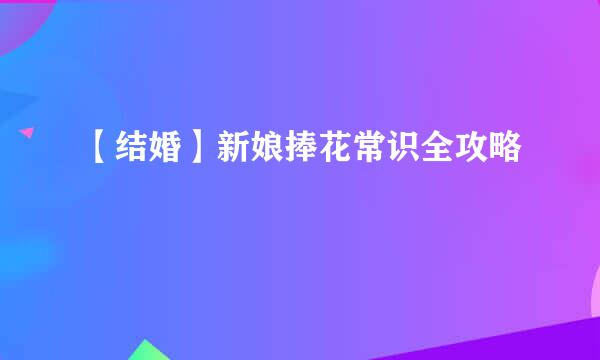 【结婚】新娘捧花常识全攻略