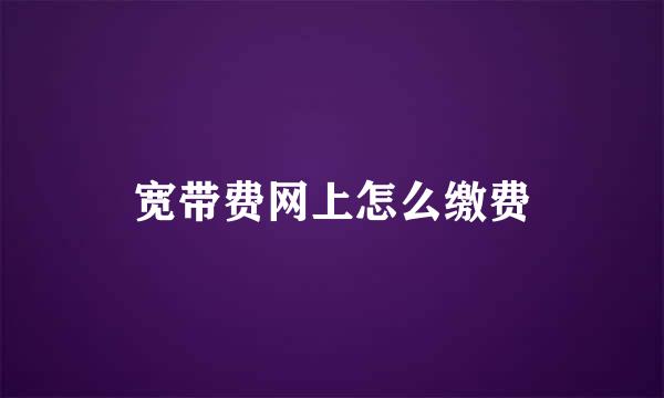 宽带费网上怎么缴费