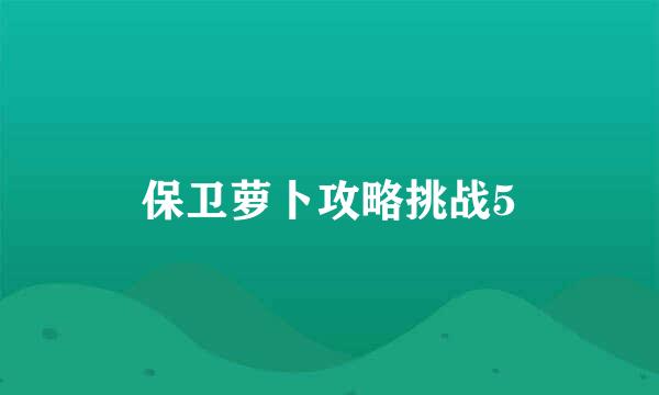 保卫萝卜攻略挑战5