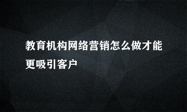 教育机构网络营销怎么做才能更吸引客户
