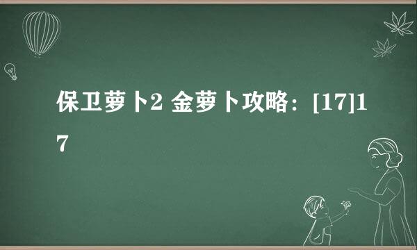 保卫萝卜2 金萝卜攻略：[17]17