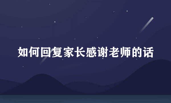 如何回复家长感谢老师的话