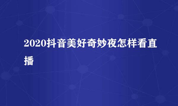 2020抖音美好奇妙夜怎样看直播