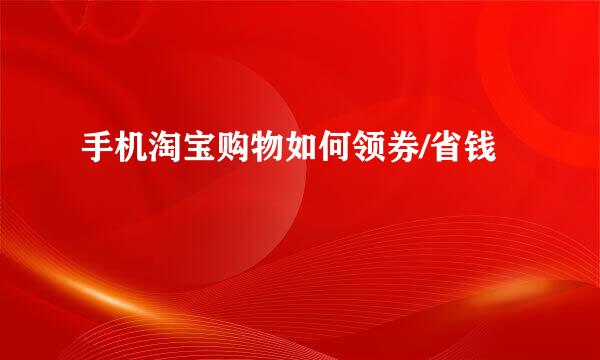 手机淘宝购物如何领券/省钱