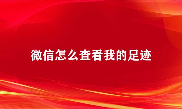 微信怎么查看我的足迹