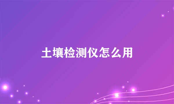 土壤检测仪怎么用