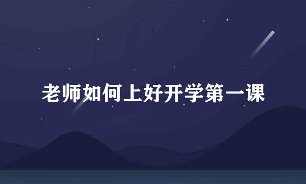 老师如何上好开学第一课
