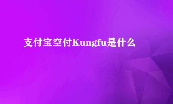 支付宝空付Kungfu是什么