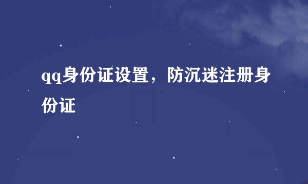 qq身份证设置，防沉迷注册身份证