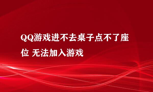 QQ游戏进不去桌子点不了座位 无法加入游戏