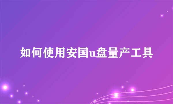 如何使用安国u盘量产工具