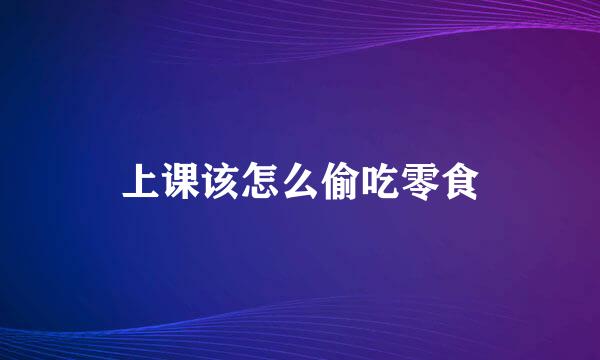 上课该怎么偷吃零食