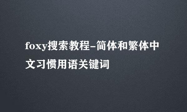 foxy搜索教程-简体和繁体中文习惯用语关键词