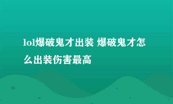 lol爆破鬼才出装 爆破鬼才怎么出装伤害最高