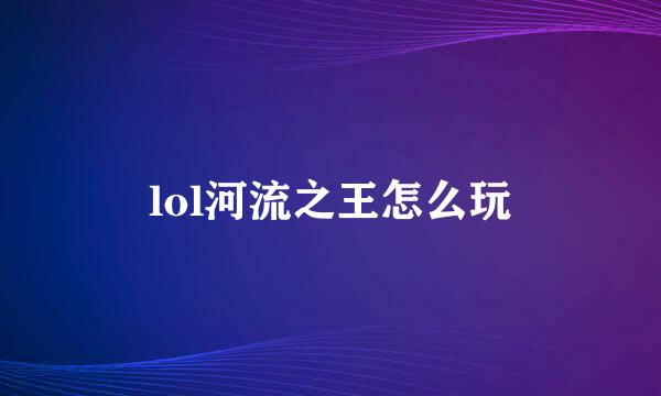 lol河流之王怎么玩