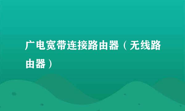 广电宽带连接路由器（无线路由器）