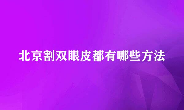 北京割双眼皮都有哪些方法