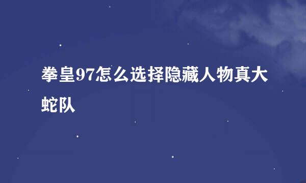 拳皇97怎么选择隐藏人物真大蛇队