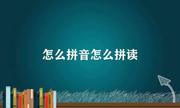 怎么拼音怎么拼读
