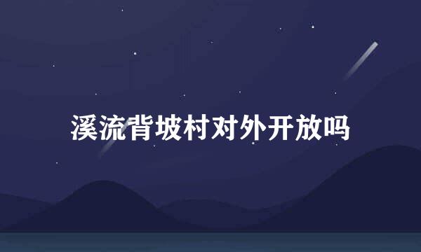 溪流背坡村对外开放吗