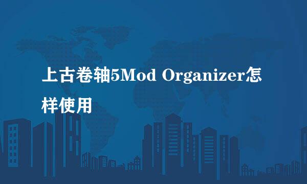 上古卷轴5Mod Organizer怎样使用
