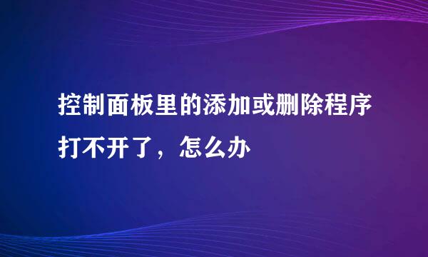 控制面板里的添加或删除程序打不开了，怎么办